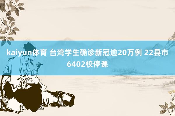 kaiyun体育 台湾学生确诊新冠逾20万例 22县市6402校停课