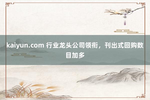 kaiyun.com 行业龙头公司领衔，刊出式回购数目加多