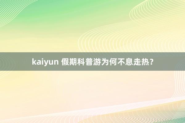 kaiyun 假期科普游为何不息走热？