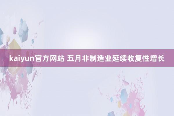 kaiyun官方网站 五月非制造业延续收复性增长