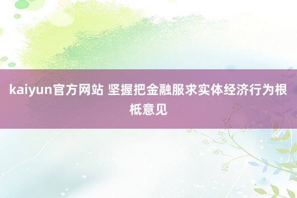 kaiyun官方网站 坚握把金融服求实体经济行为根柢意见