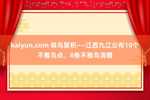 kaiyun.com 候鸟聚积——江西九江公布10个不雅鸟点、8条不雅鸟清醒