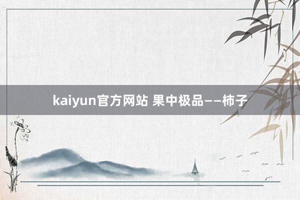 kaiyun官方网站 果中极品——柿子