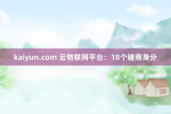 kaiyun.com 云物联网平台：18个磋商身分