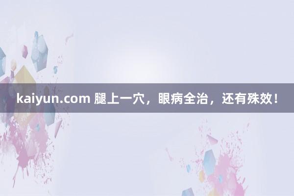 kaiyun.com 腿上一穴，眼病全治，还有殊效！