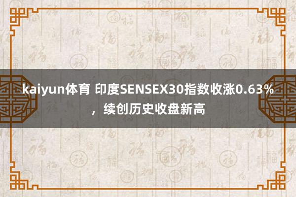 kaiyun体育 印度SENSEX30指数收涨0.63%，续创历史收盘新高