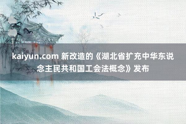 kaiyun.com 新改造的《湖北省扩充中华东说念主民共和国工会法概念》发布