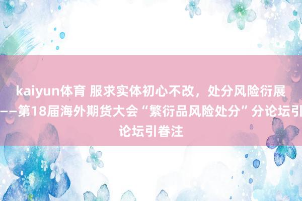 kaiyun体育 服求实体初心不改，处分风险衍展昔日——第18届海外期货大会“繁衍品风险处分”分论坛引眷注