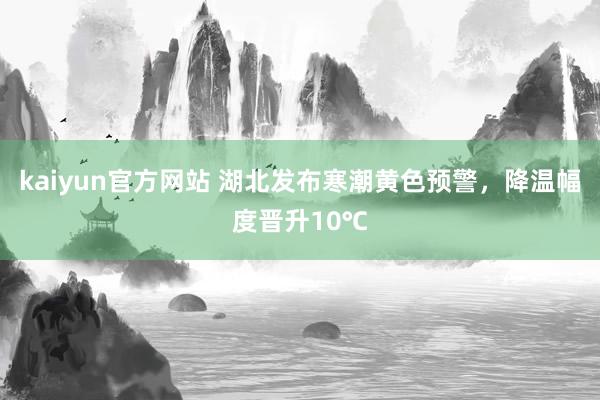 kaiyun官方网站 湖北发布寒潮黄色预警，降温幅度晋升10℃