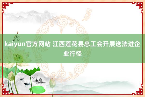 kaiyun官方网站 江西莲花县总工会开展送法进企业行径