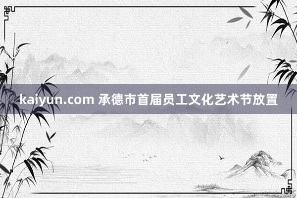 kaiyun.com 承德市首届员工文化艺术节放置