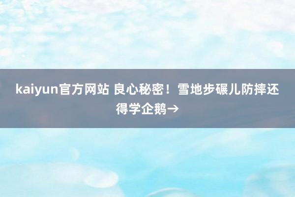 kaiyun官方网站 良心秘密！雪地步碾儿防摔还得学企鹅→