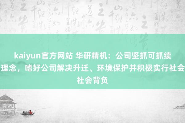 kaiyun官方网站 华研精机：公司坚抓可抓续发展理念，嗜好公司解决升迁、环境保护并积极实行社会背负