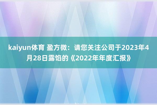 kaiyun体育 盈方微：请您关注公司于2023年4月28日露馅的《2022年年度汇报》