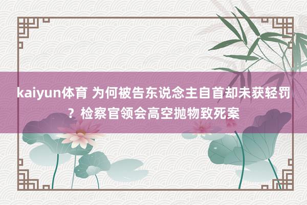 kaiyun体育 为何被告东说念主自首却未获轻罚？检察官领会高空抛物致死案