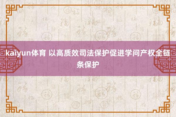 kaiyun体育 以高质效司法保护促进学问产权全链条保护