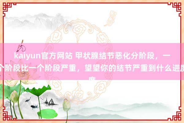 kaiyun官方网站 甲状腺结节恶化分阶段，一个阶段比一个阶段严重，望望你的结节严重到什么进度