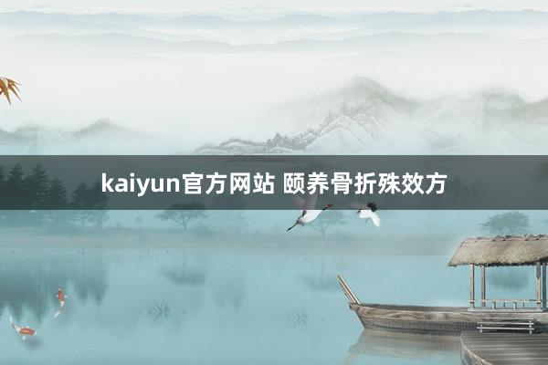 kaiyun官方网站 颐养骨折殊效方