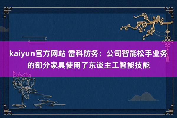 kaiyun官方网站 雷科防务：公司智能松手业务的部分家具使用了东谈主工智能技能