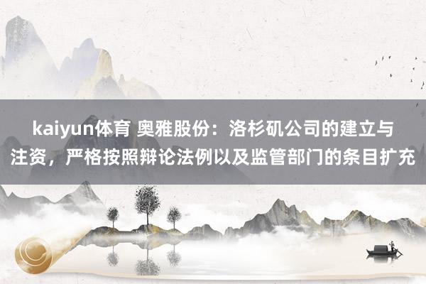 kaiyun体育 奥雅股份：洛杉矶公司的建立与注资，严格按照辩论法例以及监管部门的条目扩充