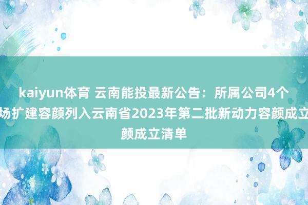 kaiyun体育 云南能投最新公告：所属公司4个风电场扩建容颜列入云南省2023年第二批新动力容颜成立清单