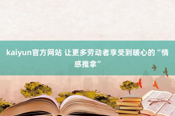 kaiyun官方网站 让更多劳动者享受到暖心的“情感推拿”