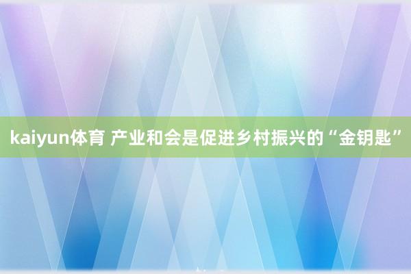 kaiyun体育 产业和会是促进乡村振兴的“金钥匙”