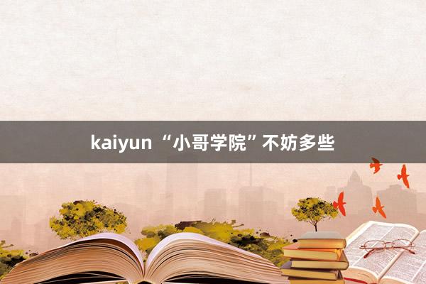 kaiyun “小哥学院”不妨多些