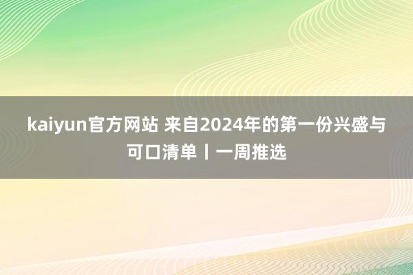 kaiyun官方网站 来自2024年的第一份兴盛与可口清单丨一周推选