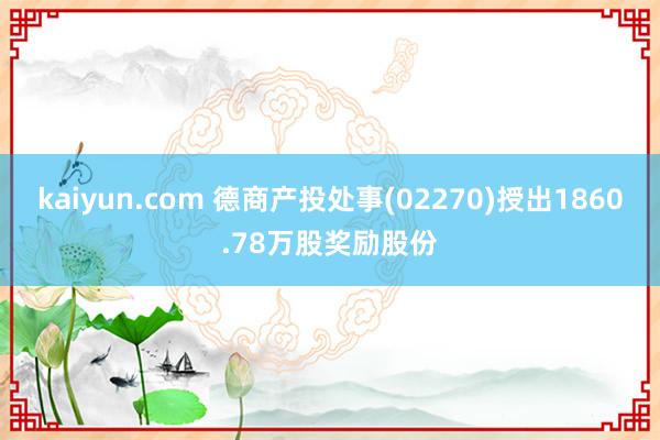 kaiyun.com 德商产投处事(02270)授出1860.78万股奖励股份