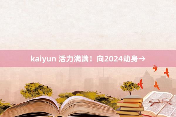 kaiyun 活力满满！向2024动身→