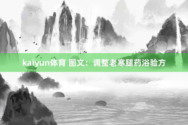 kaiyun体育 图文：调整老寒腿药浴验方