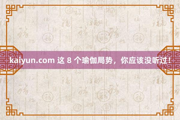 kaiyun.com 这 8 个瑜伽局势，你应该没听过！