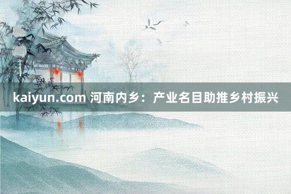 kaiyun.com 河南内乡：产业名目助推乡村振兴