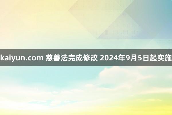 kaiyun.com 慈善法完成修改 2024年9月5日起实施