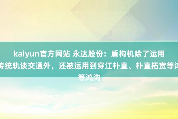 kaiyun官方网站 永达股份：盾构机除了运用到传统轨谈交通外，还被运用到穿江朴直、朴直拓宽等鸿沟