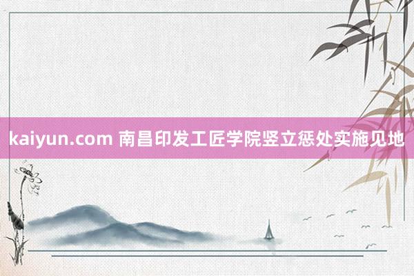 kaiyun.com 南昌印发工匠学院竖立惩处实施见地