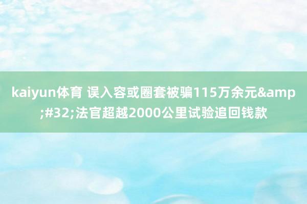 kaiyun体育 误入容或圈套被骗115万余元&#32;法官超越2000公里试验追回钱款