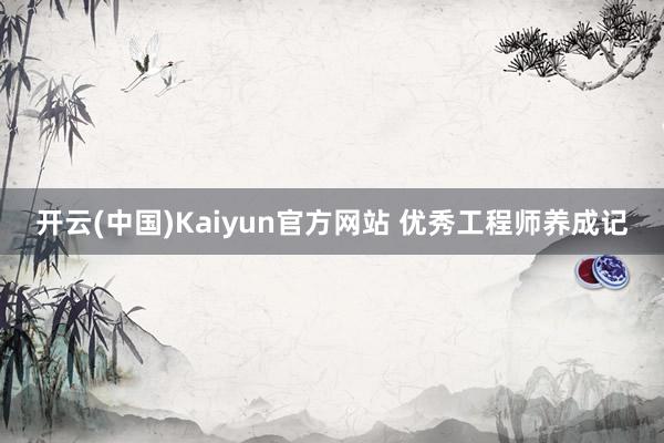 开云(中国)Kaiyun官方网站 优秀工程师养成记