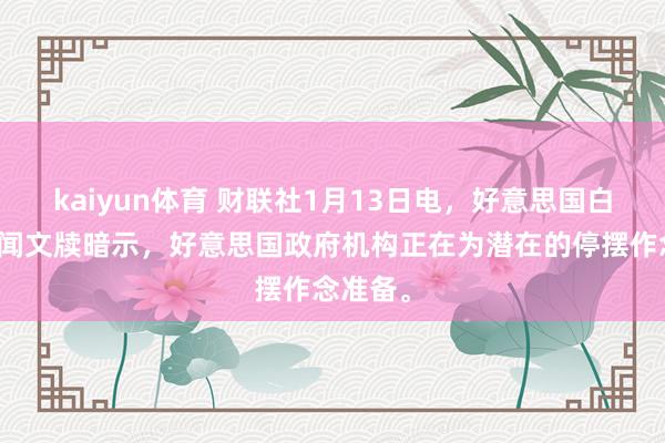 kaiyun体育 财联社1月13日电，好意思国白宫副新闻文牍暗示，好意思国政府机构正在为潜在的停摆作念准备。