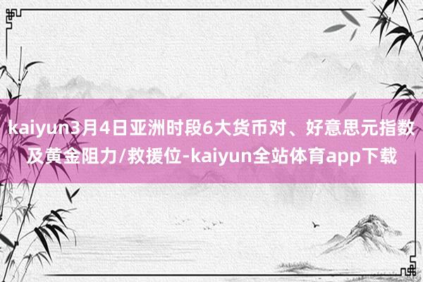 kaiyun3月4日亚洲时段6大货币对、好意思元指数及黄金阻力/救援位-kaiyun全站体育app下载