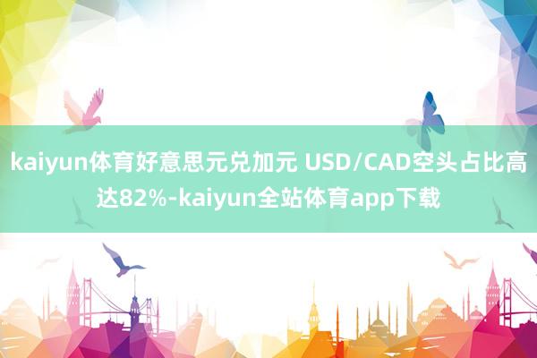 kaiyun体育好意思元兑加元 USD/CAD空头占比高达82%-kaiyun全站体育app下载