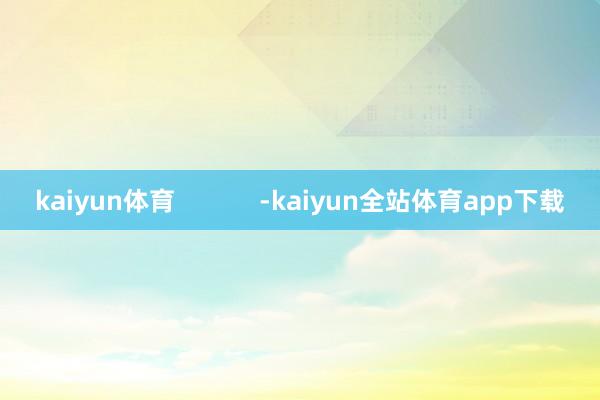 kaiyun体育            -kaiyun全站体育app下载