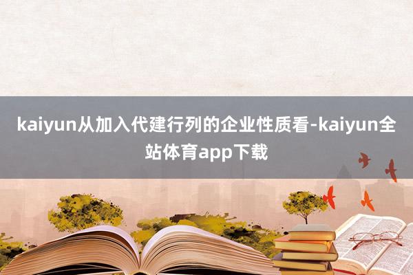 kaiyun从加入代建行列的企业性质看-kaiyun全站体育app下载