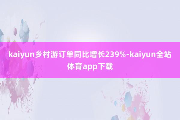 kaiyun乡村游订单同比增长239%-kaiyun全站体育app下载