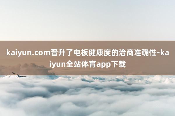 kaiyun.com晋升了电板健康度的洽商准确性-kaiyun全站体育app下载