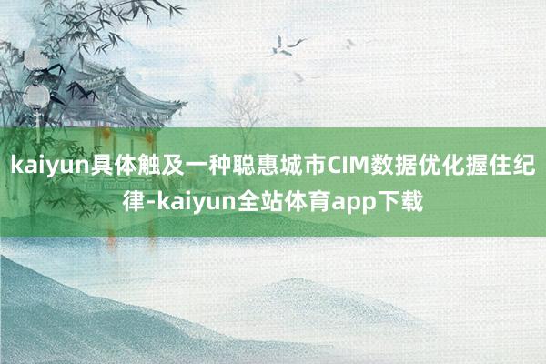 kaiyun具体触及一种聪惠城市CIM数据优化握住纪律-kaiyun全站体育app下载