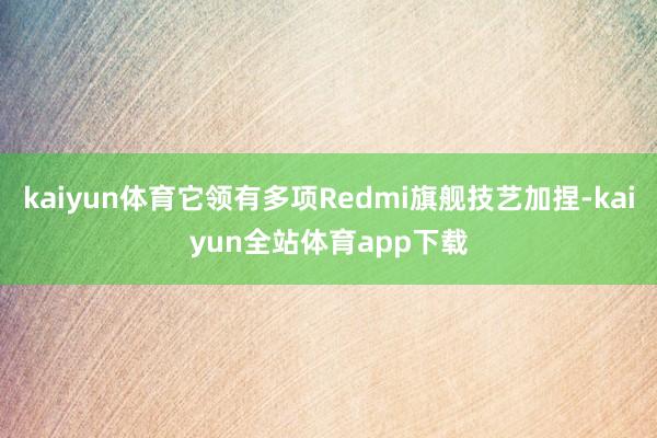 kaiyun体育它领有多项Redmi旗舰技艺加捏-kaiyun全站体育app下载