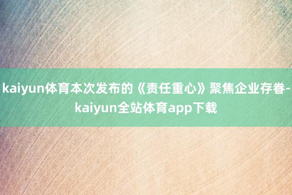 kaiyun体育本次发布的《责任重心》聚焦企业存眷-kaiyun全站体育app下载