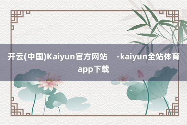 开云(中国)Kaiyun官方网站    -kaiyun全站体育app下载